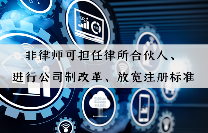 行業(yè)資訊|非律師可擔(dān)任律所合伙人、進(jìn)行公司制改革、放寬注冊(cè)標(biāo)準(zhǔn)