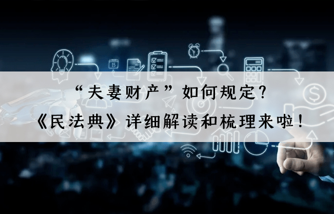 “夫妻財(cái)產(chǎn)”如何規(guī)定？《民法典》詳細(xì)解讀和梳理來(lái)啦！